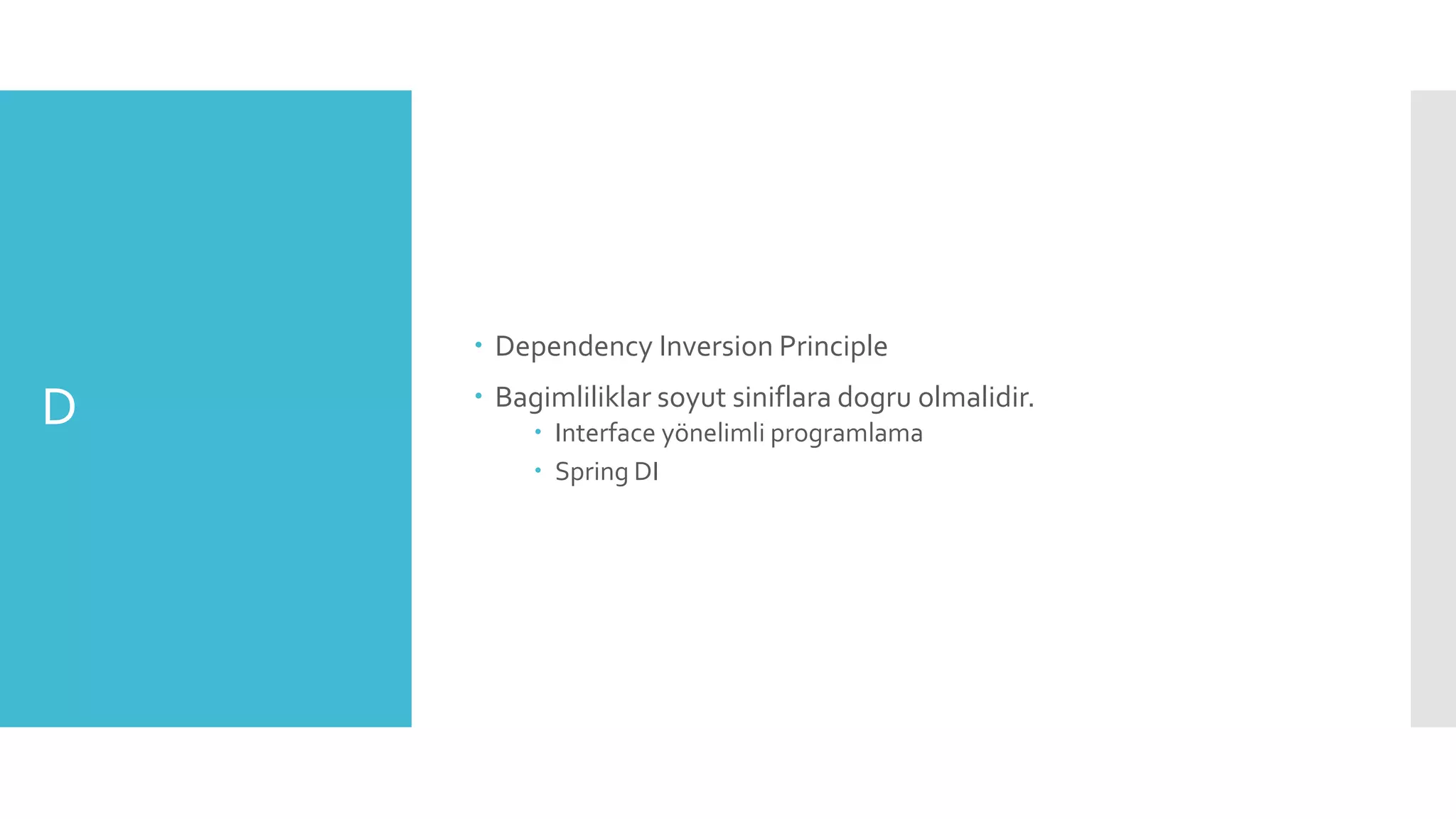 D
 Dependency Inversion Principle
 Bagimliliklar soyut siniflara dogru olmalidir.
 Interface yönelimli programlama
 Spring DI
 