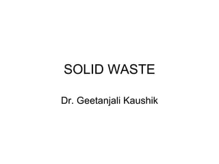 SOLID WASTE Dr. Geetanjali Kaushik 