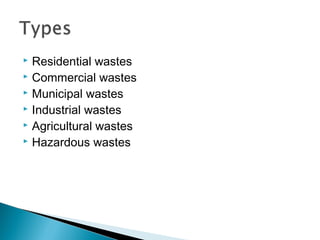  Residential wastes
 Commercial wastes
 Municipal wastes
 Industrial wastes
 Agricultural wastes
 Hazardous wastes
 