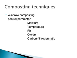 Windrow composting
control parameter:
Moisture
Temperature
Ph
Oxygen
Carbon-Nitrogen ratio
 