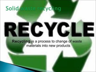Recycling is a process to change of waste
materials into new products
 