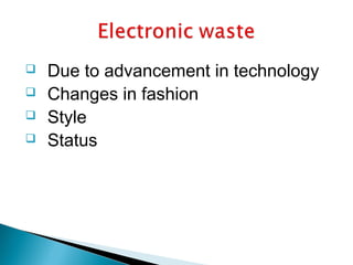  Due to advancement in technology
 Changes in fashion
 Style
 Status
 