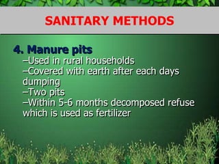 4. Manure pits
–Used in rural households
–Covered with earth after each days
dumping
–Two pits
–Within 5-6 months decomposed refuse
which is used as fertilizer
SANITARY METHODS
 