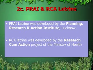 2c. PRAI & RCA Latrine
• PRAI Latrine was developed by the Planning,
Research & Action Institute, Lucknow
• RCA latrine was developed by the Research
Cum Action project of the Ministry of Health
 