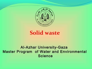 Solid waste
Al-Azhar University-Gaza
Master Program of Water and Environmental
Science

 