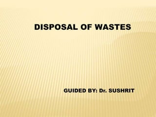 DISPOSAL OF WASTES
GUIDED BY: Dr. SUSHRIT
 
