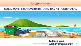 Environment
SOLID WASTE MANAGEMENT AND EXCRETA DISPOSAL
Kuldeep Vyas
Asst. Prof Community 1Kuldeep Vyas M.Sc. CHN
 