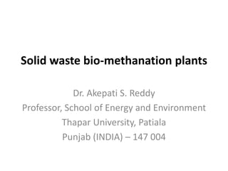 Solid waste bio-methanation plants
Dr. Akepati S. Reddy
Professor, School of Energy and Environment
Thapar University, Patiala
Punjab (INDIA) – 147 004
 