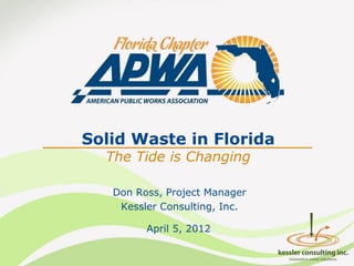 Solid Waste in Florida
  The Tide is Changing

   Don Ross, Project Manager
    Kessler Consulting, Inc.

         April 5, 2012
 
