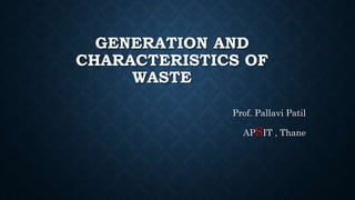 GENERATION AND
CHARACTERISTICS OF
WASTE
Prof. Pallavi Patil
APSIT , Thane
 