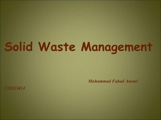 Solid Waste Management

            Muhammad Fahad Ansari
12IEEM14
 