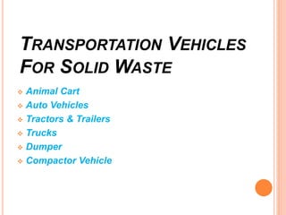 TRANSPORTATION VEHICLES
FOR SOLID WASTE
 Animal Cart
 Auto Vehicles
 Tractors & Trailers
 Trucks
 Dumper
 Compactor Vehicle
 