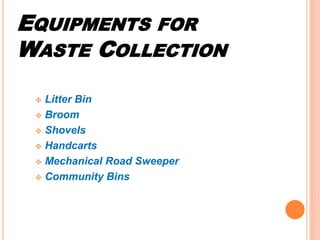 EQUIPMENTS FOR
WASTE COLLECTION
 Litter Bin
 Broom
 Shovels
 Handcarts
 Mechanical Road Sweeper
 Community Bins
 