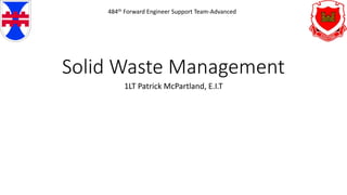 Solid Waste Management
1LT Patrick McPartland, E.I.T
484th Forward Engineer Support Team-Advanced
 