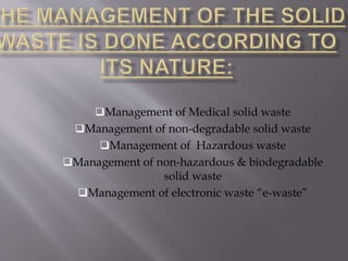 Management of Medical solid waste
Management of non-degradable solid waste
Management of Hazardous waste
Management of non-hazardous & biodegradable
solid waste
Management of electronic waste “e-waste”
 