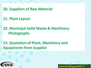 www.entrepreneurindia.co
20. Suppliers of Raw Material
21. Plant Layout
22. Municipal Solid Waste & Machinery
Photographs
23. Quotation of Plant, Machinery and
Equipments from Supplier
 