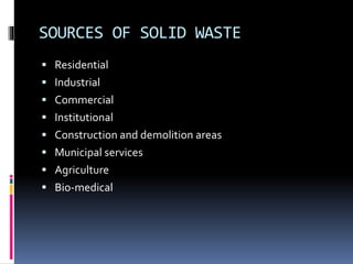 SOURCES OF SOLID WASTE
 Residential
 Industrial
 Commercial
 Institutional
 Construction and demolition areas
 Municipal services
 Agriculture
 Bio-medical
 