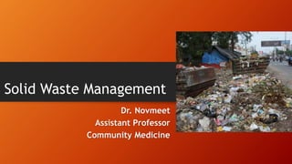 Solid Waste Management
Dr. Novmeet
Assistant Professor
Community Medicine
 
