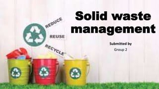 Solid waste
management
Submitted by
Group 2
 