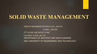 GROUP MEMBERS:WANIYAALI_AR-014
LAIBA_AR-029
2ND YEAR ARCHITECTURE
COURSE CODE:AR-221
DEPARTMENT OF ARCHITECTURE AND PLANNING
NED UNIVERSITY OF ENGINEERING AND TECHNOLOGY
1
SOLID WASTE MANAGEMENT
 