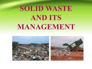 SOLID WASTE
AND ITS
MANAGEMENT
 