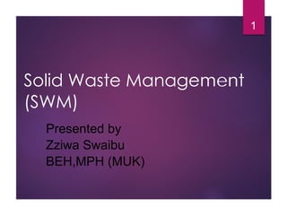 Solid Waste Management
(SWM)
Presented by
Zziwa Swaibu
BEH,MPH (MUK)
1
 