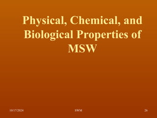 Physical, Chemical, and
Biological Properties of
MSW
10/17/2024 26
SWM
 