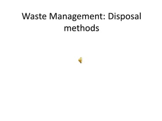 Waste Management: Disposal
methods
 