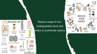 Reduce usage of non-
biodegradable items and
switch to ecofriendly options
 