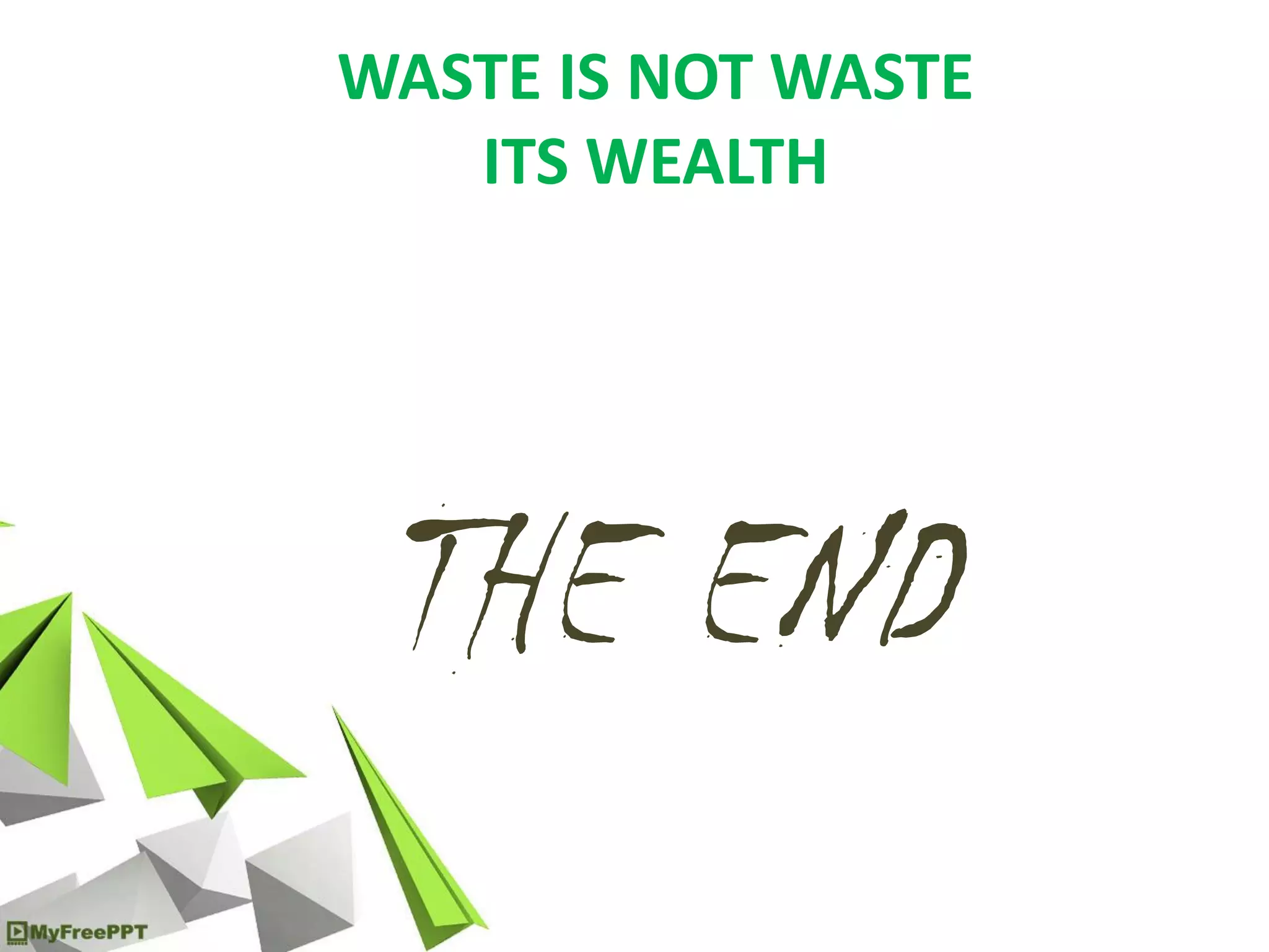 WASTE IS NOT WASTE
ITS WEALTH
THE END
 