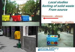 10
Local studies
Sorting of solid waste
From source
Damascus - alsalihia
Damascus - almaza
Sorting battery
 