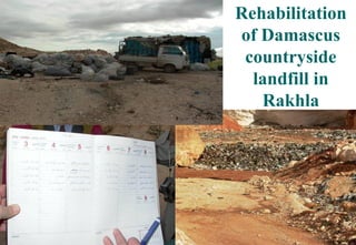 33
Rehabilitation
of Damascus
countryside
landfill in
Rakhla
 