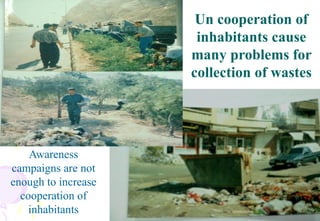 46
Un cooperation of
inhabitants cause
many problems for
collection of wastes
Awareness
campaigns are not
enough to increase
cooperation of
inhabitants
 