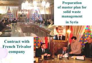 8
Preparation
of master plan for
solid waste
management
in Syria
Contract with
French Trivalor
company
 