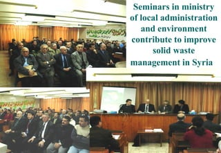 9
Seminars in ministry
of local administration
and environment
contribute to improve
solid waste
management in Syria
 