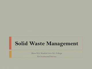 Solid Waste Management
Shree K.K. Shashtri Gov. Sci. College
Environmental Science
 