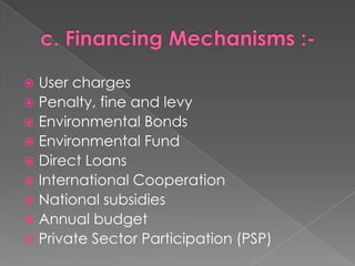  User charges
 Penalty, fine and levy
 Environmental Bonds
 Environmental Fund
 Direct Loans
 International Cooperation
 National subsidies
 Annual budget
 Private Sector Participation (PSP)
 