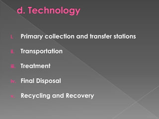 i.     Primary collection and transfer stations

ii.    Transportation

iii.   Treatment

iv.    Final Disposal

v.     Recycling and Recovery
 