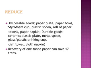  Disposable goods: paper plate, paper bowl,
Styrofoam cup, plastic spoon, roll of paper
towels, paper napkin; Durable goods:
ceramic/plastic plate, metal spoon,
glass/plastic drinking cup,
dish towel, cloth napkin)
 Recovery of one tonne paper can save 17
trees.
 