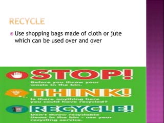  Use shopping bags made of cloth or jute
which can be used over and over
 
