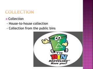  Collection
- House-to-house collection
- Collection from the public bins
 
