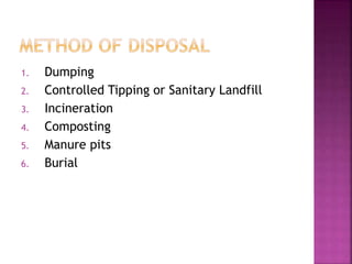 1. Dumping
2. Controlled Tipping or Sanitary Landfill
3. Incineration
4. Composting
5. Manure pits
6. Burial
 