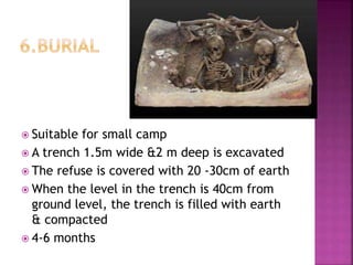  Suitable for small camp
 A trench 1.5m wide &2 m deep is excavated
 The refuse is covered with 20 -30cm of earth
 When the level in the trench is 40cm from
ground level, the trench is filled with earth
& compacted
 4-6 months
 