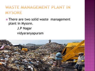  There are two solid waste management
plant in Mysore.
J.P Nagar
vidyaranyapuram
 