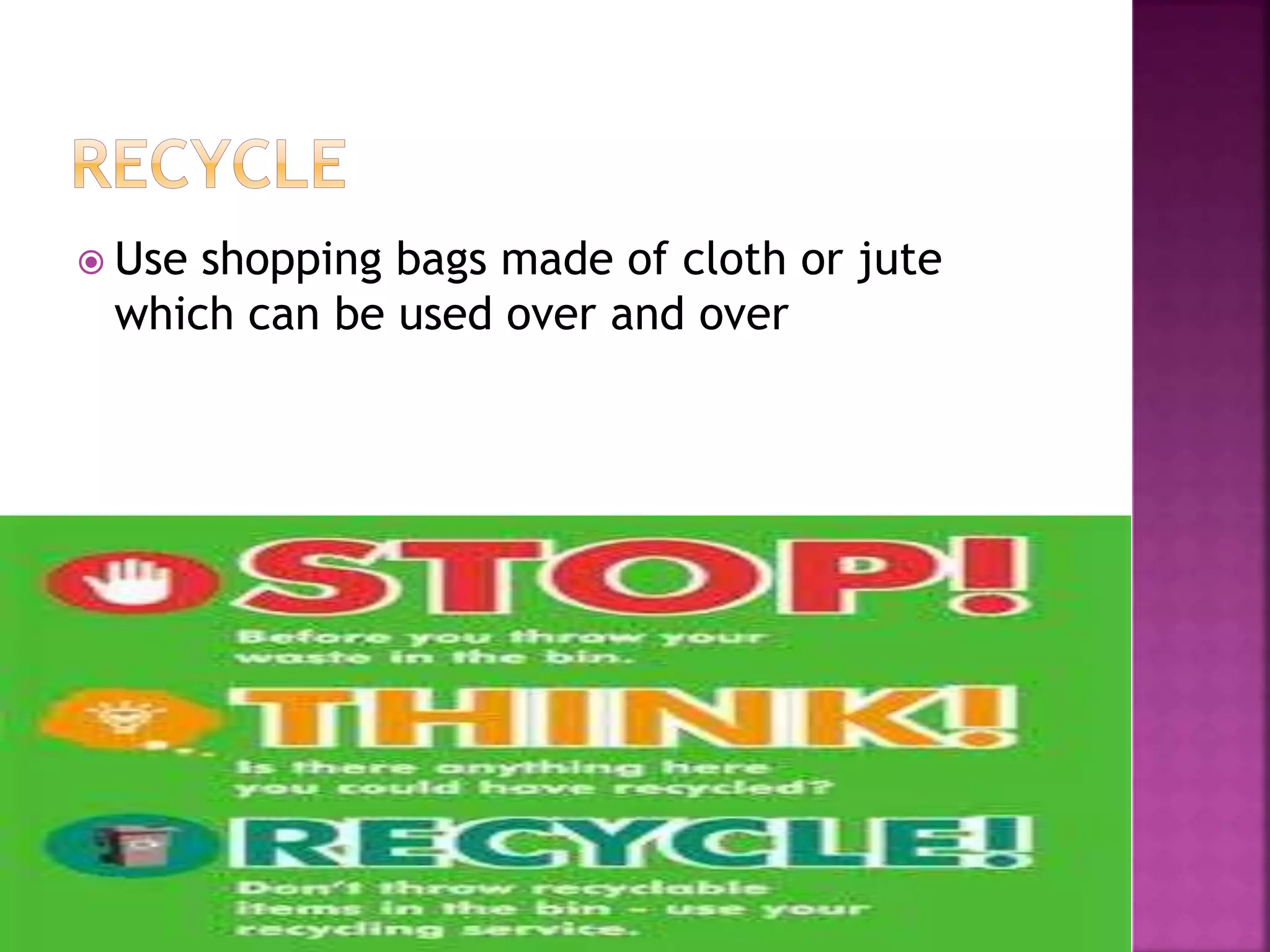  Use shopping bags made of cloth or jute 
which can be used over and over 
 