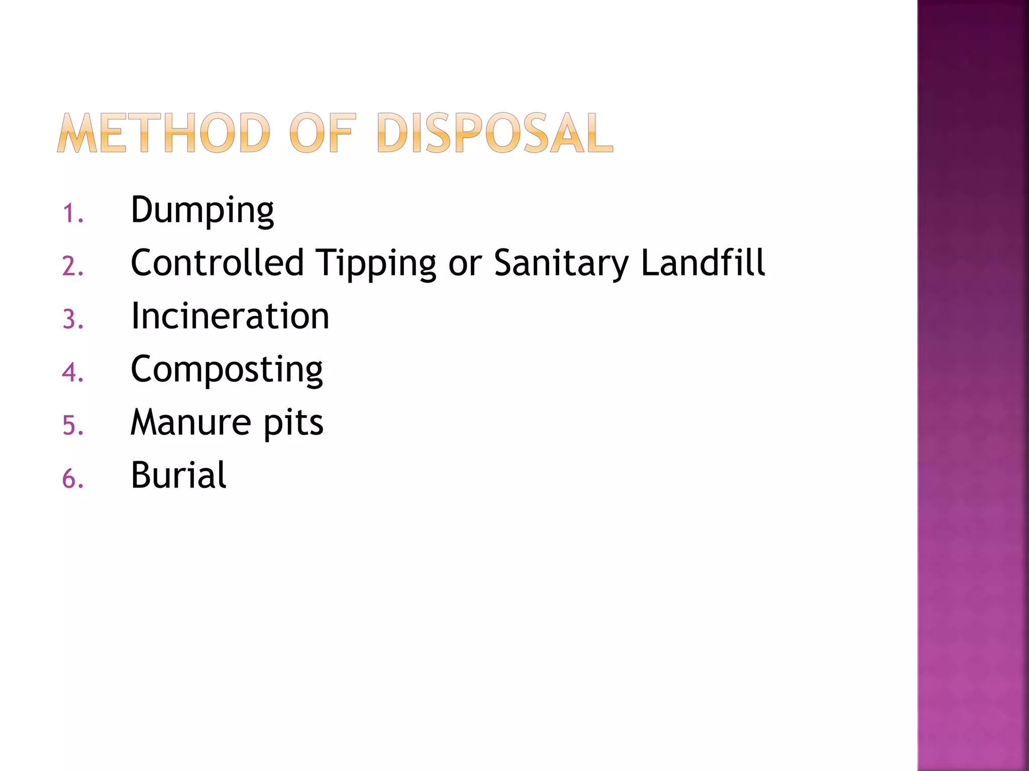 1. Dumping 
2. Controlled Tipping or Sanitary Landfill 
3. Incineration 
4. Composting 
5. Manure pits 
6. Burial 
 