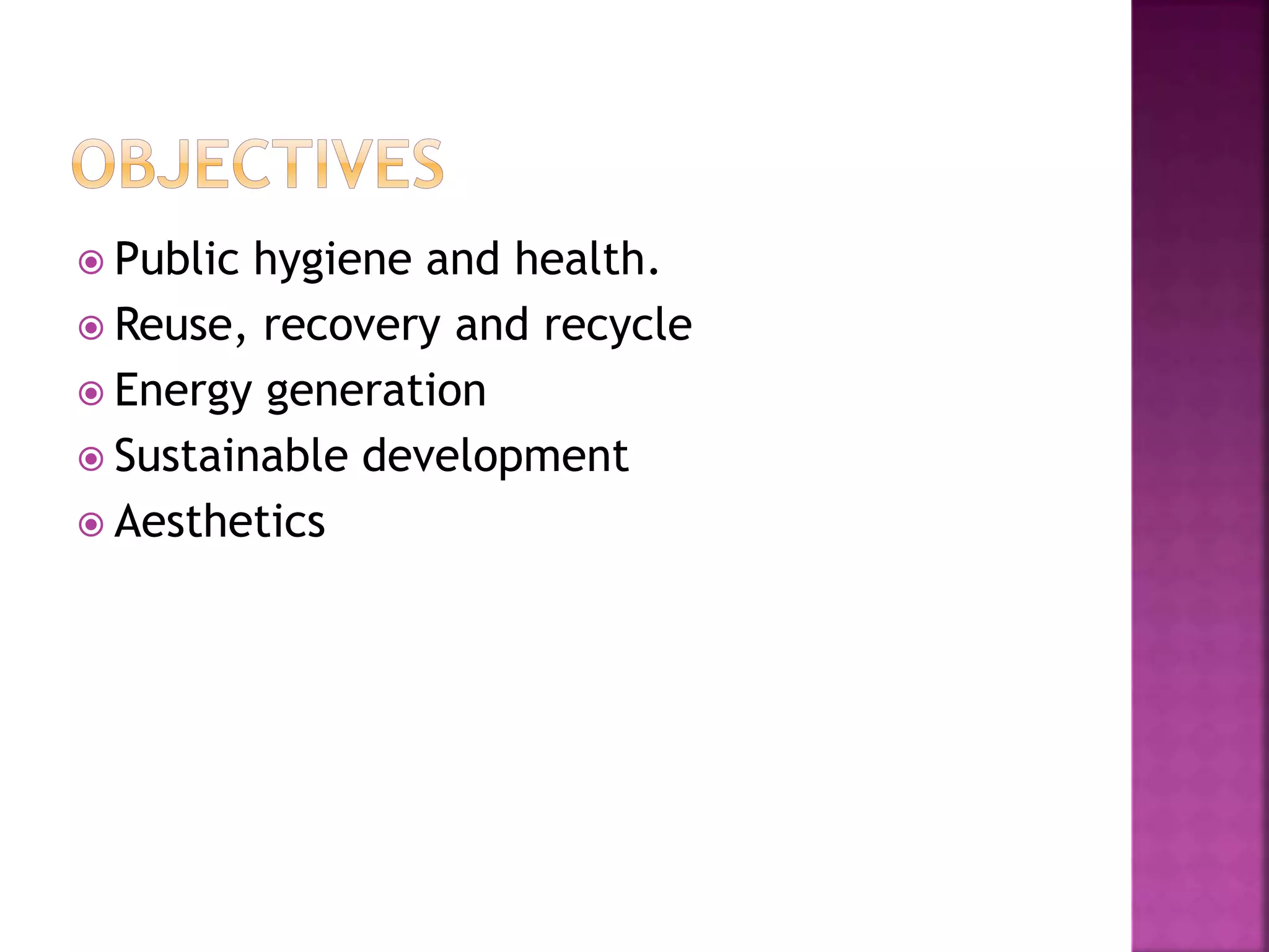  Public hygiene and health. 
 Reuse, recovery and recycle 
 Energy generation 
 Sustainable development 
 Aesthetics 
 