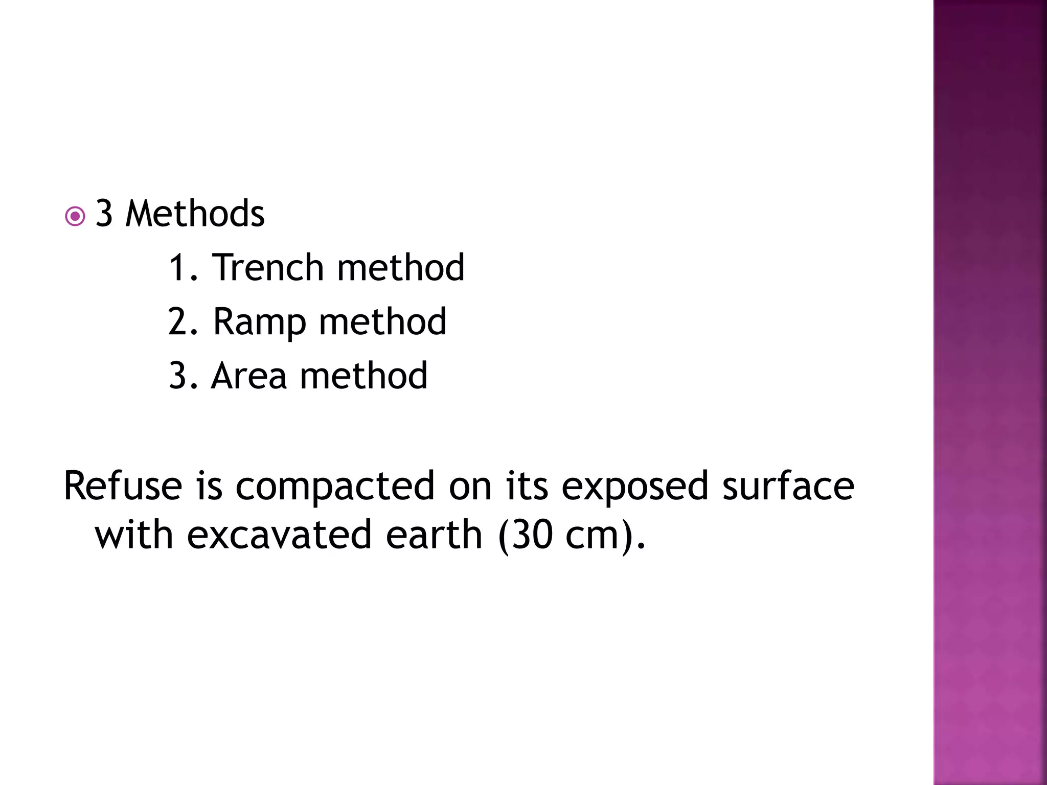  3 Methods 
1. Trench method 
2. Ramp method 
3. Area method 
Refuse is compacted on its exposed surface 
with excavated earth (30 cm). 
 