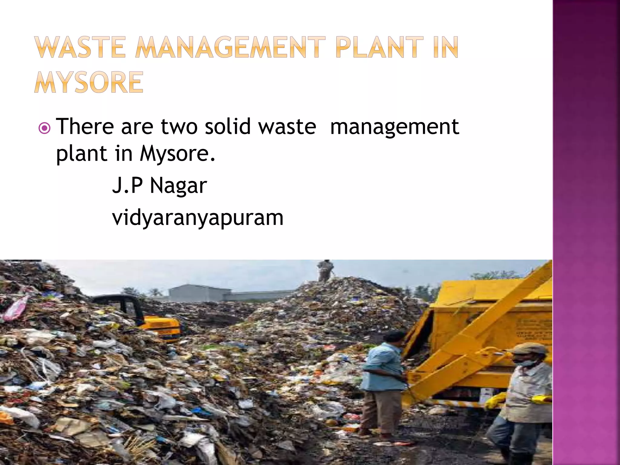  There are two solid waste management 
plant in Mysore. 
J.P Nagar 
vidyaranyapuram 
 