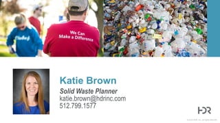 © 2014 HDR, Inc., all rights reserved.
Solid Waste Planner
katie.brown@hdrinc.com
512.799.1577
Katie Brown
 